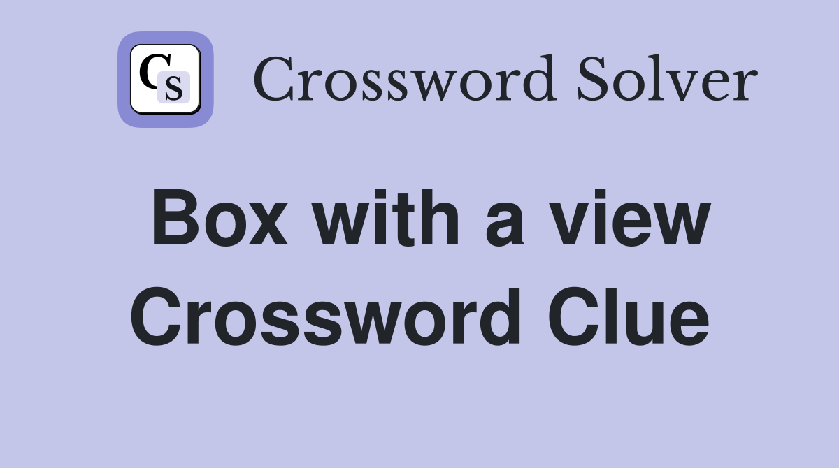 Box with a view Crossword Clue