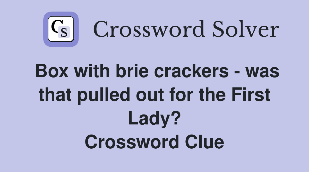 Box with brie crackers - was that pulled out for the First Lady? Crossword Clue