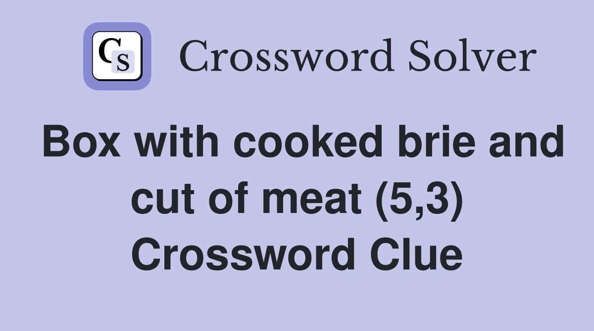 Box with cooked brie and cut of meat (5,3) Crossword Clue