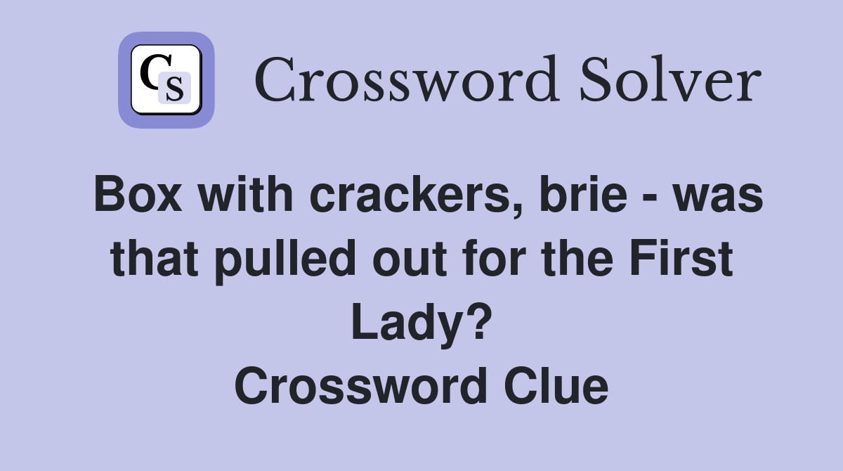 Box with crackers, brie - was that pulled out for the First Lady? Crossword Clue