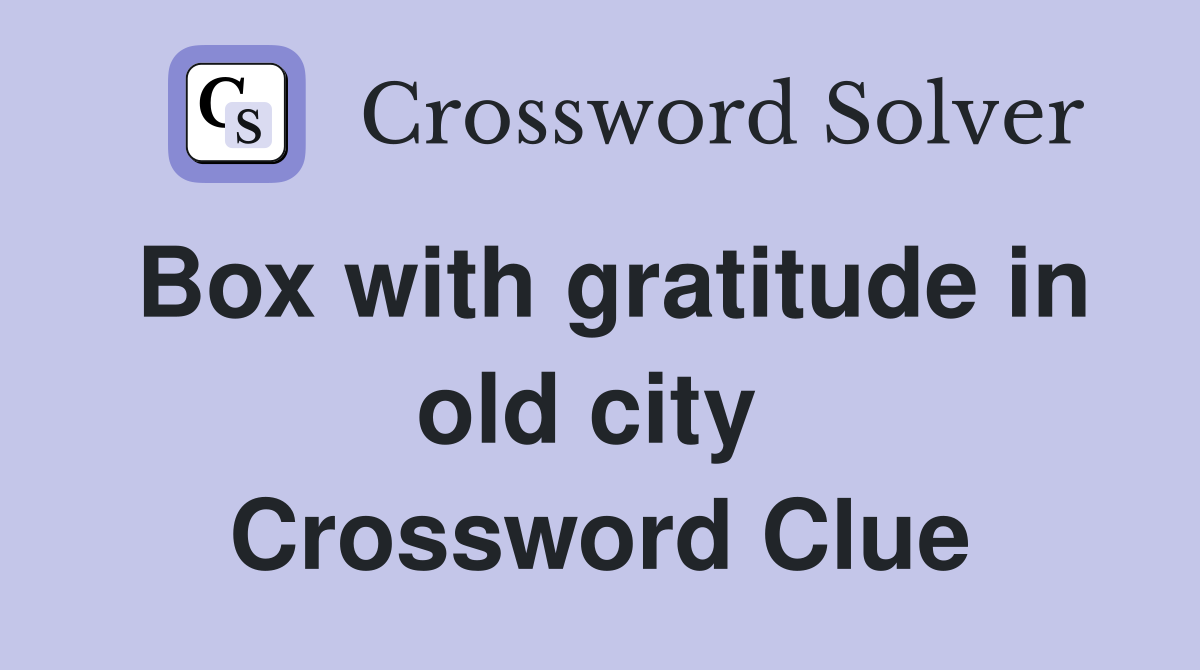 Box with gratitude in old city  Crossword Clue