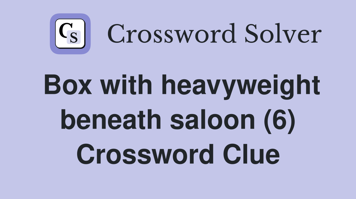 Box with heavyweight beneath saloon (6) Crossword Clue