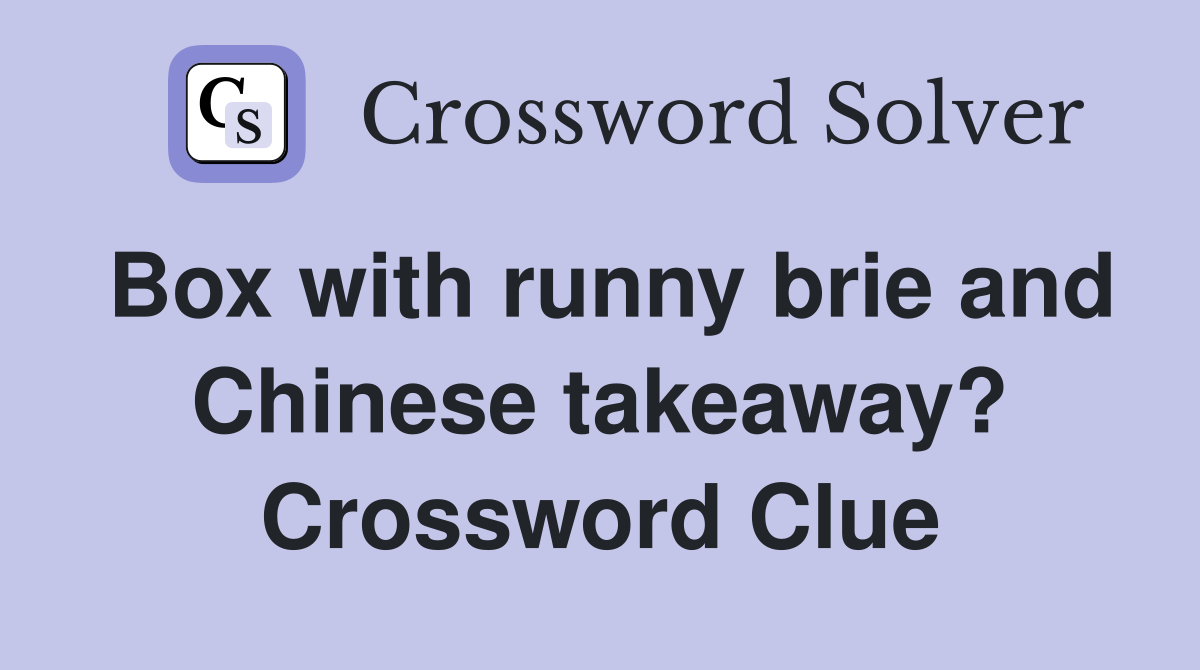 Box with runny brie and Chinese takeaway? Crossword Clue