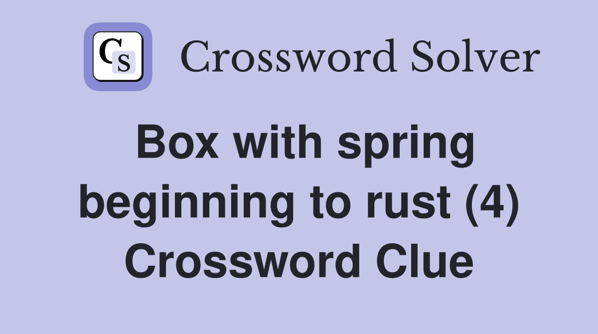Box with spring beginning to rust (4) Crossword Clue