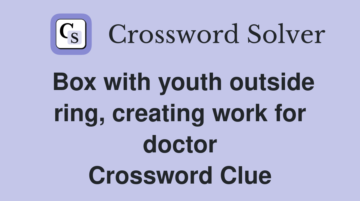 Box with youth outside ring, creating work for doctor Crossword Clue