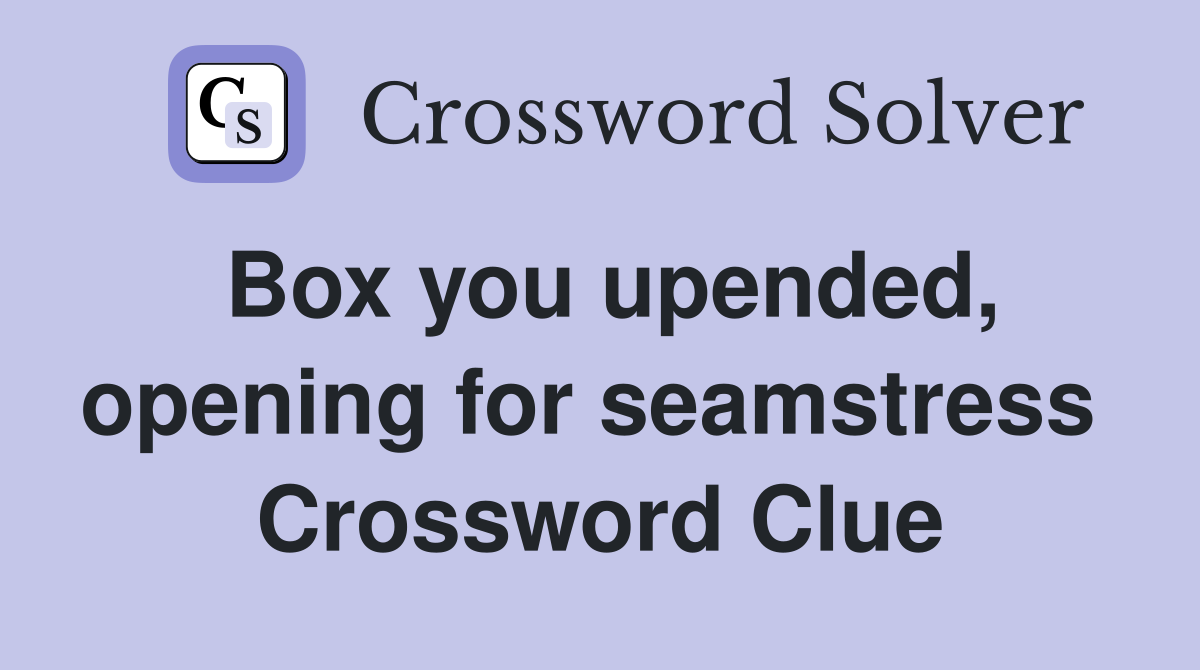 Box you upended, opening for seamstress  Crossword Clue