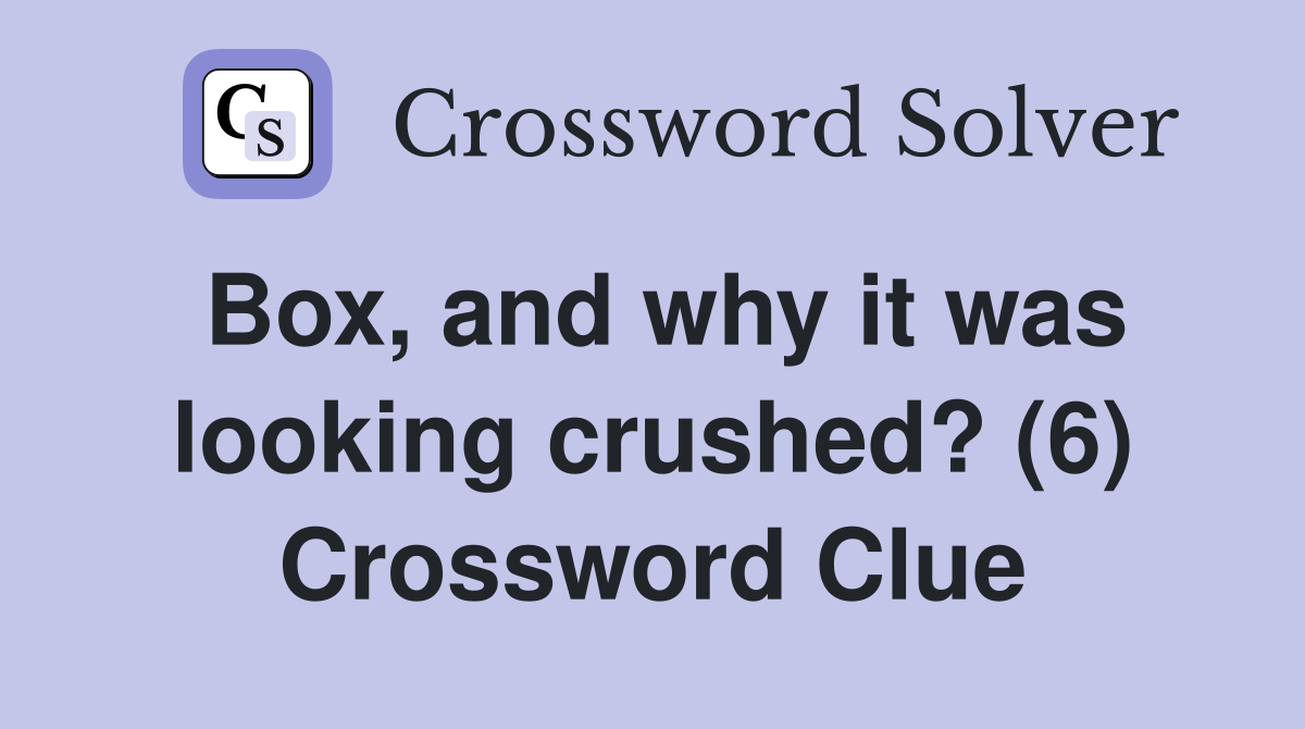 Box, and why it was looking crushed? (6) Crossword Clue