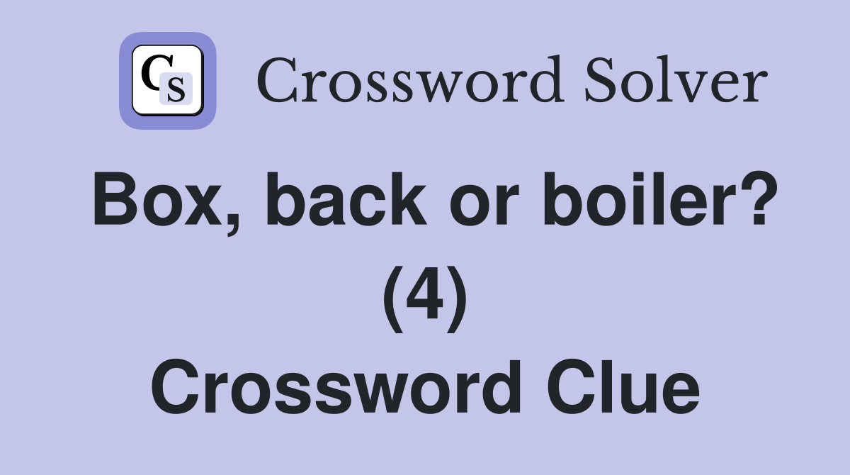 Box, back or boiler? (4) Crossword Clue