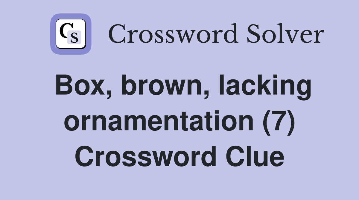 Box, brown, lacking ornamentation (7) Crossword Clue