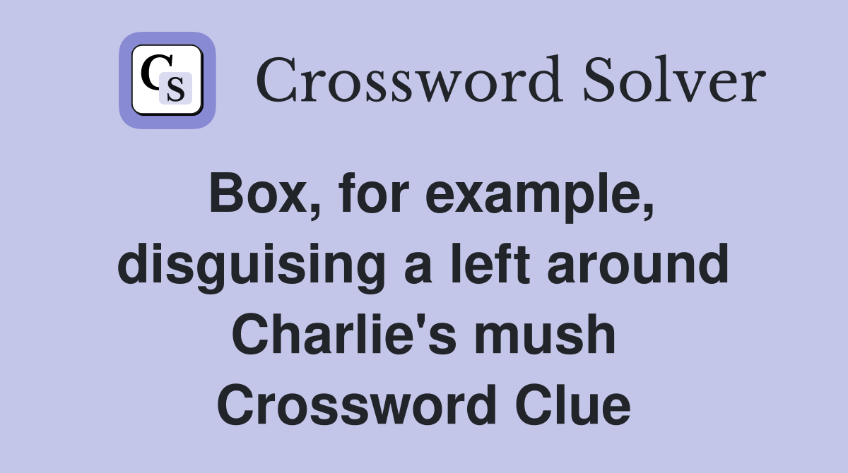 Box, for example, disguising a left around Charlie's mush Crossword Clue