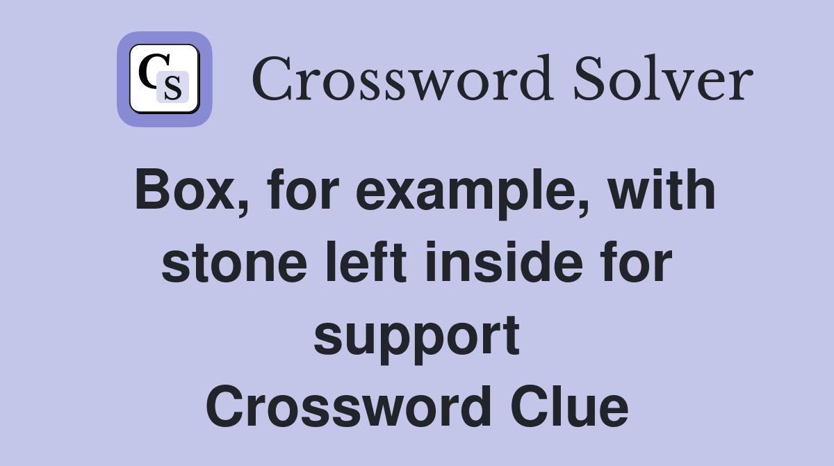 Box, for example, with stone left inside for support Crossword Clue