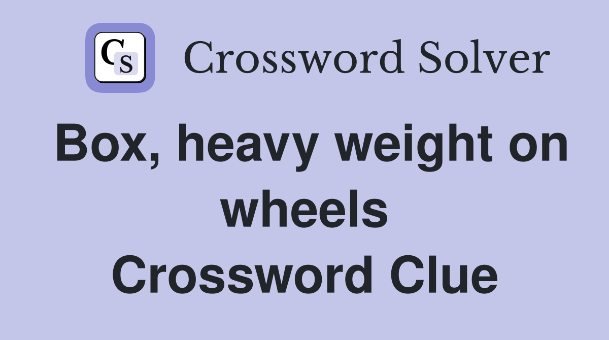 Box, heavy weight on wheels Crossword Clue