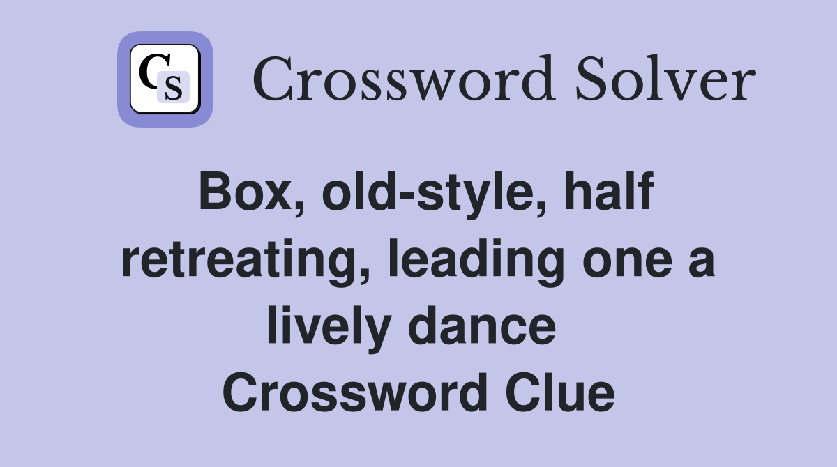 Box, old-style, half retreating, leading one a lively dance  Crossword Clue