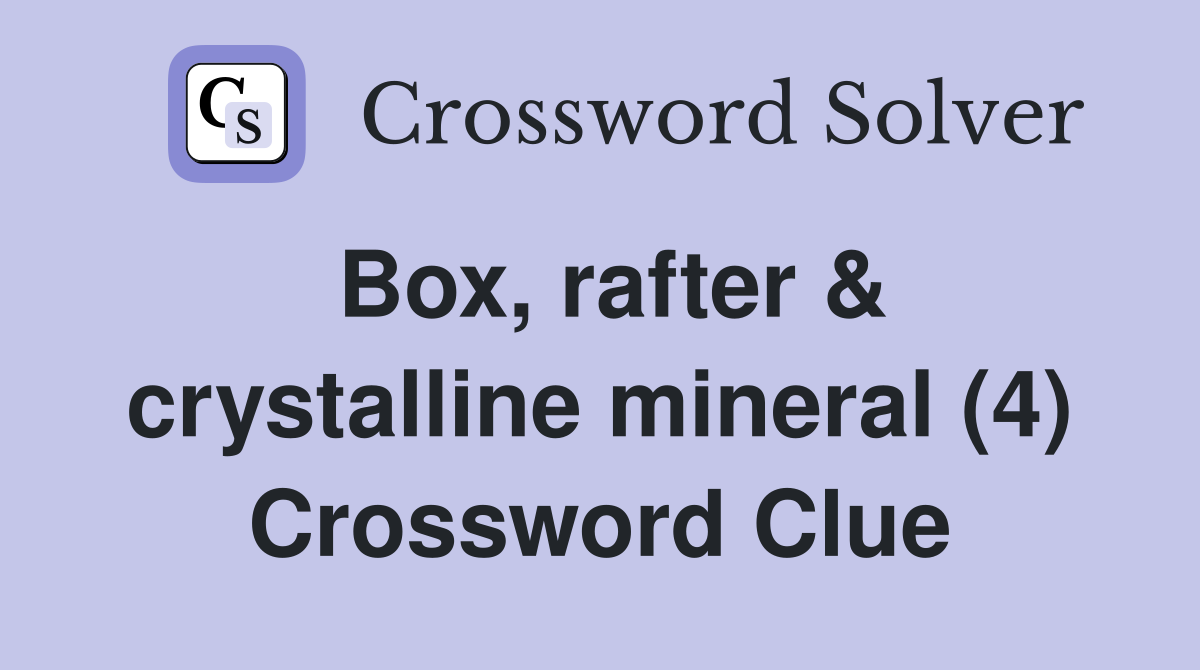 Box, rafter & crystalline mineral (4) Crossword Clue