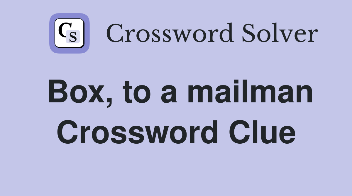 Box, to a mailman Crossword Clue