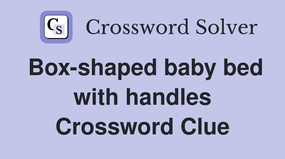 Box-shaped baby bed with handles Crossword Clue