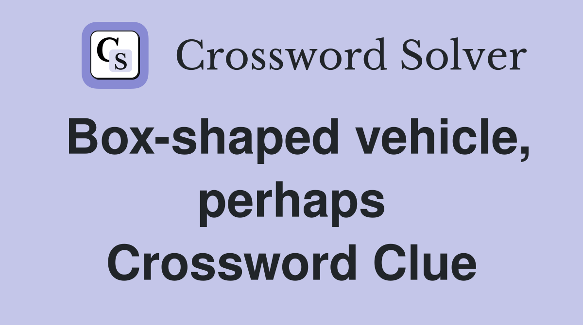 Box-shaped vehicle, perhaps Crossword Clue