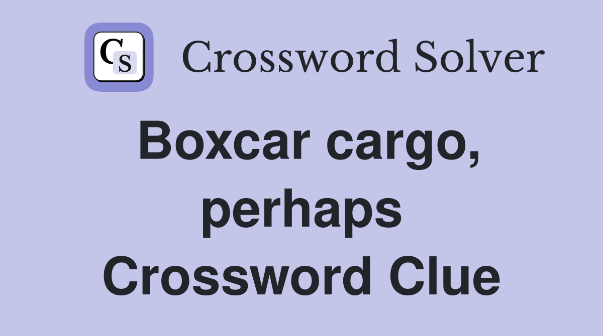 Boxcar cargo, perhaps Crossword Clue