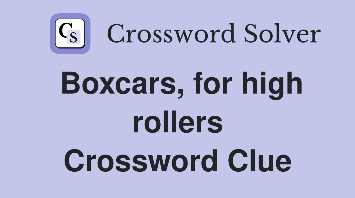 Boxcars, for high rollers Crossword Clue
