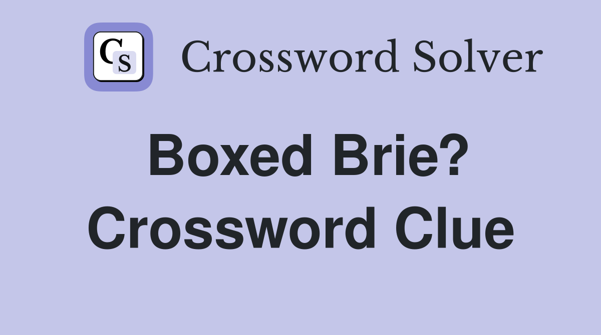 Boxed Brie? Crossword Clue