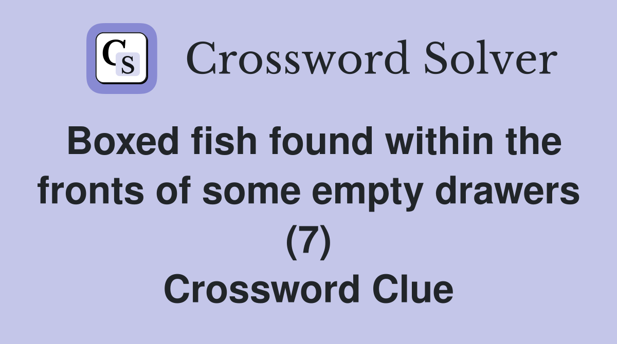 Boxed fish found within the fronts of some empty drawers (7) Crossword Clue
