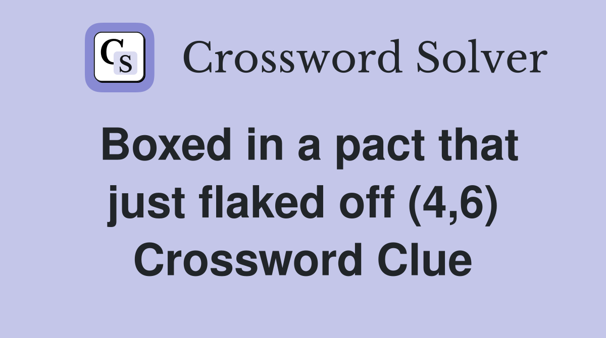 Boxed in a pact that just flaked off (4,6) Crossword Clue