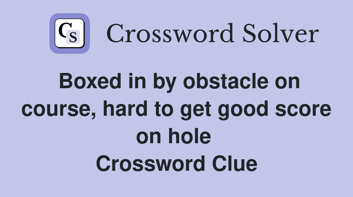 Boxed in by obstacle on course, hard to get good score on hole  Crossword Clue
