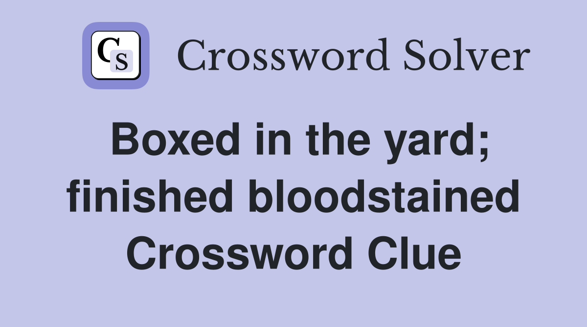 Boxed in the yard; finished bloodstained Crossword Clue
