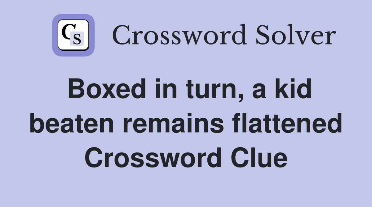 Boxed in turn, a kid beaten remains flattened Crossword Clue
