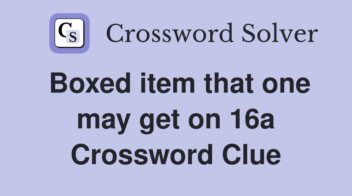 Boxed item that one may get on 16a Crossword Clue