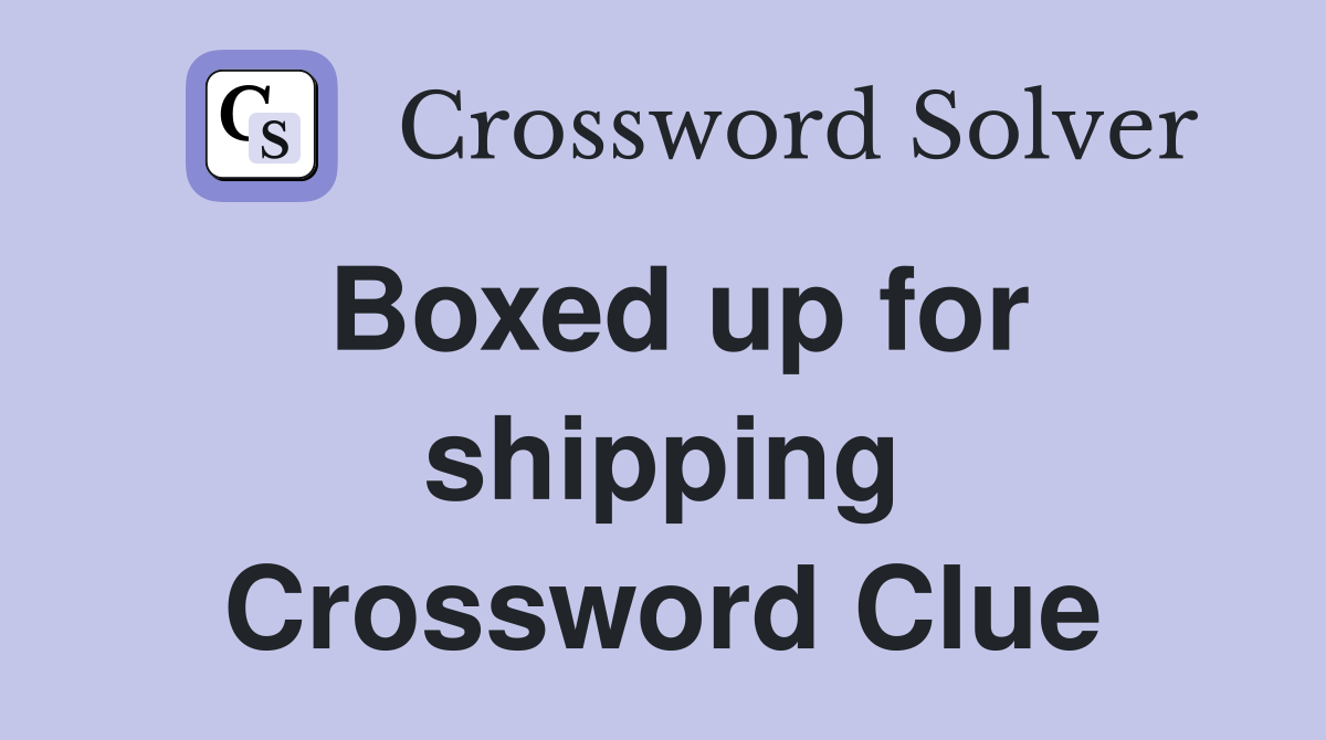 Boxed up for shipping Crossword Clue