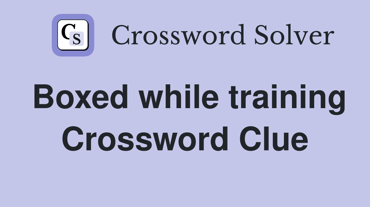 Boxed while training Crossword Clue
