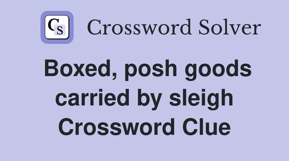 Boxed, posh goods carried by sleigh Crossword Clue