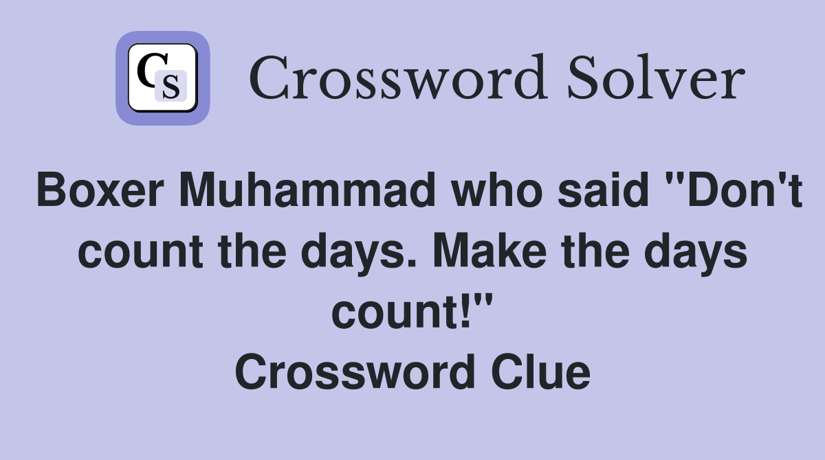 Boxer Muhammad who said "Don't count the days. Make the days count!" Crossword Clue