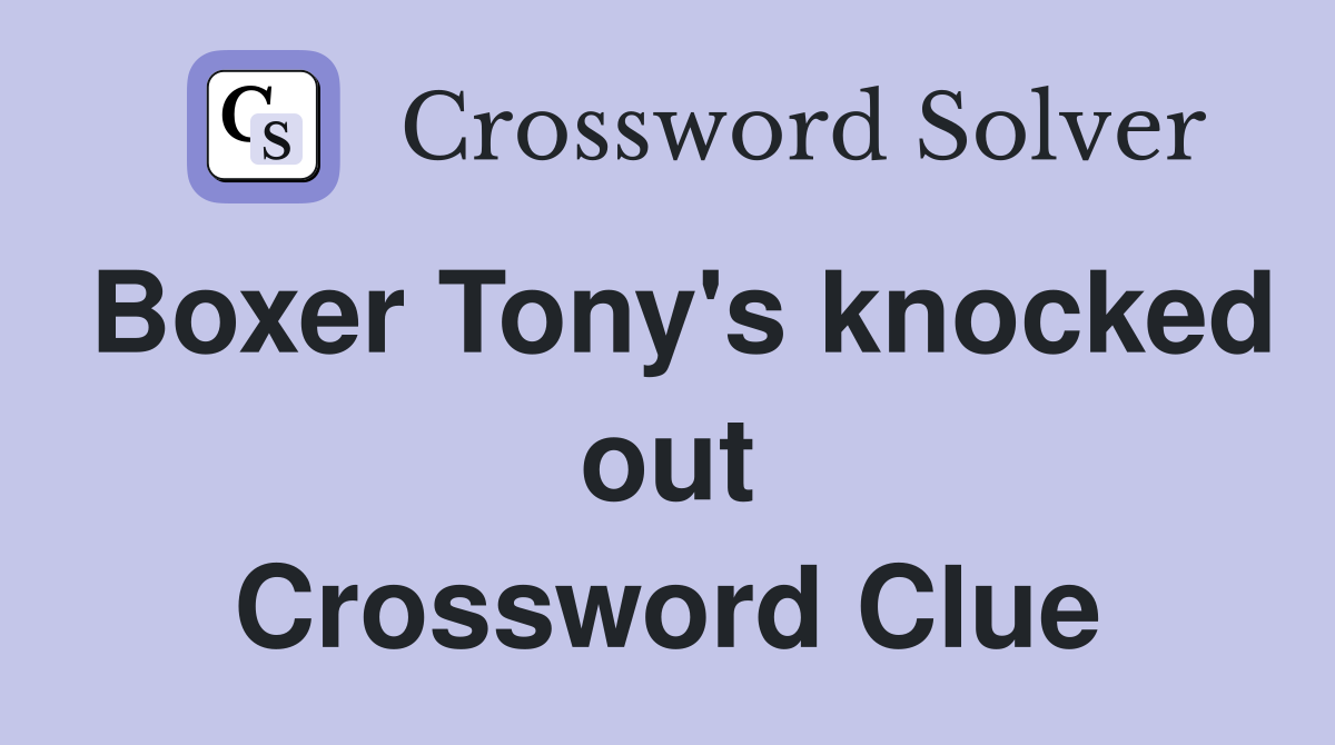 Boxer Tony's knocked out Crossword Clue