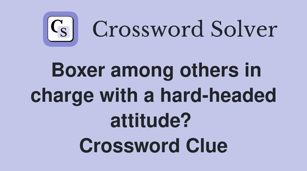 Boxer among others in charge with a hard-headed attitude?  Crossword Clue