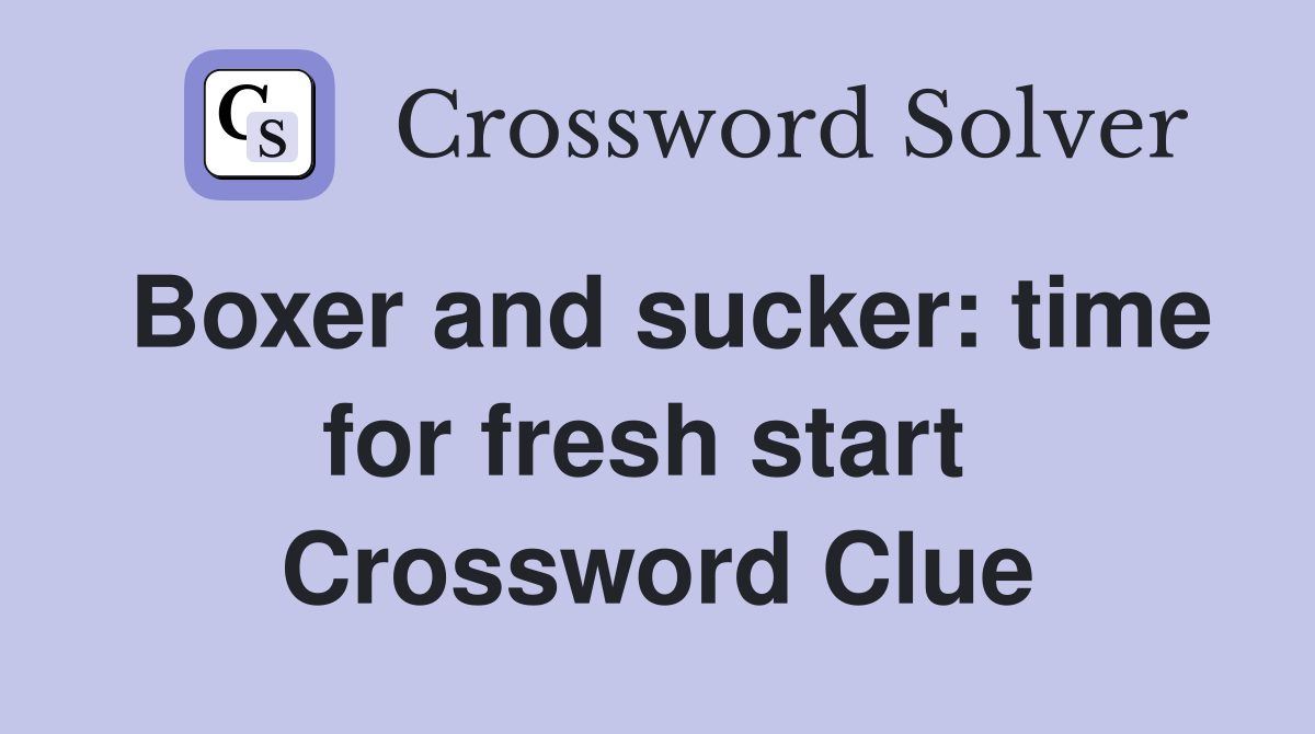 Boxer and sucker: time for fresh start  Crossword Clue