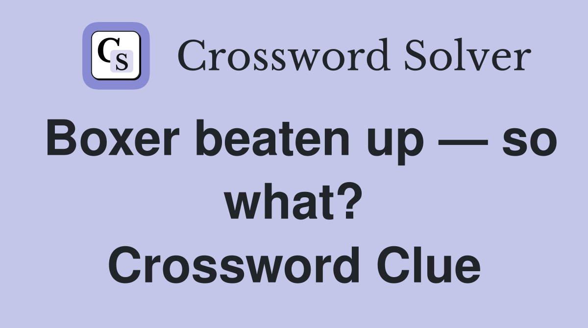 Boxer beaten up — so what? Crossword Clue