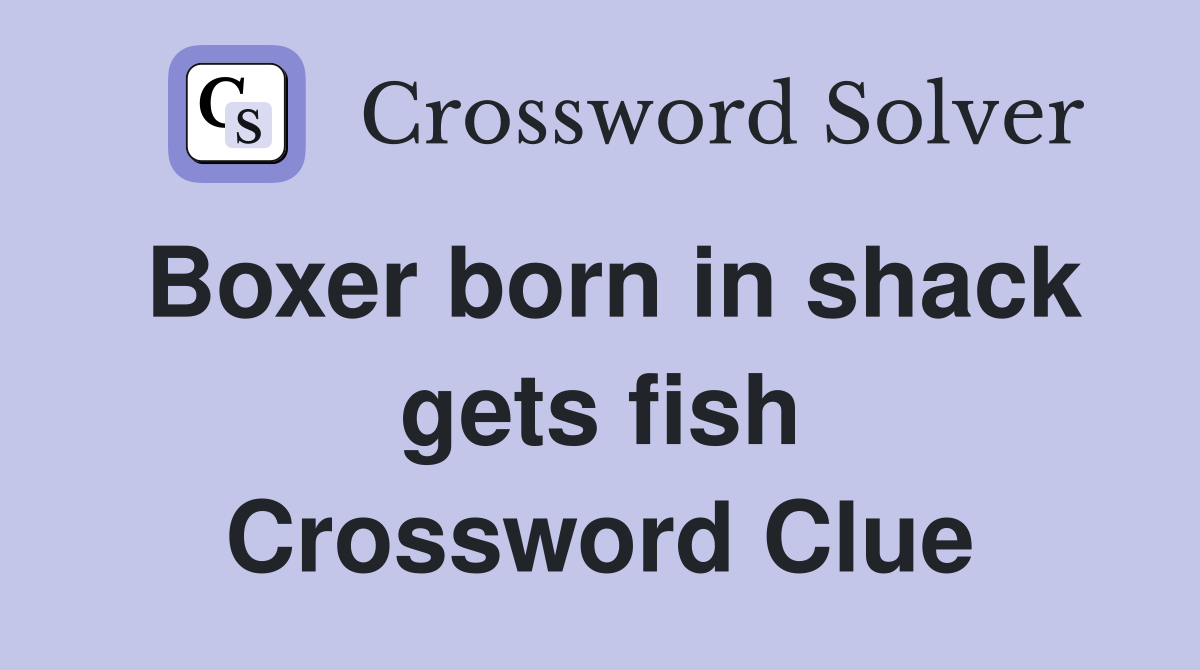 Boxer born in shack gets fish Crossword Clue