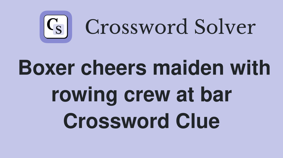 Boxer cheers maiden with rowing crew at bar Crossword Clue