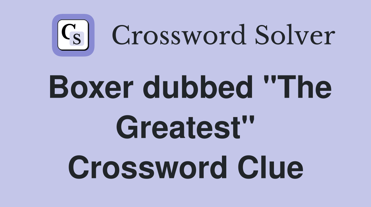 Boxer dubbed "The Greatest" Crossword Clue