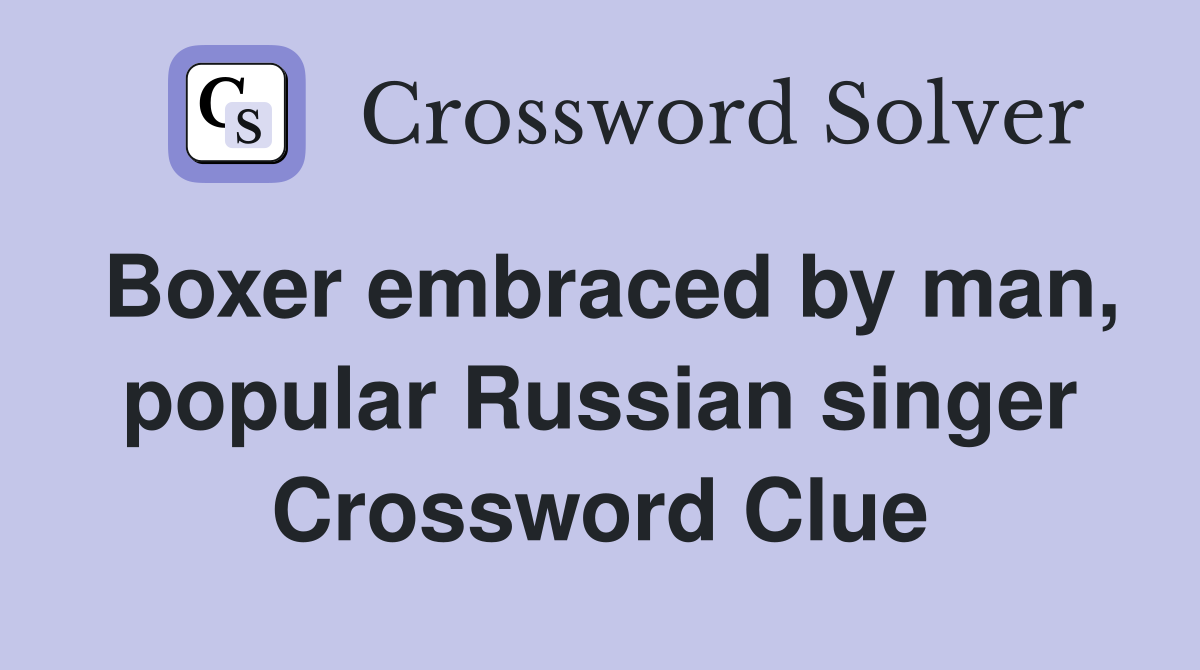Boxer embraced by man, popular Russian singer Crossword Clue