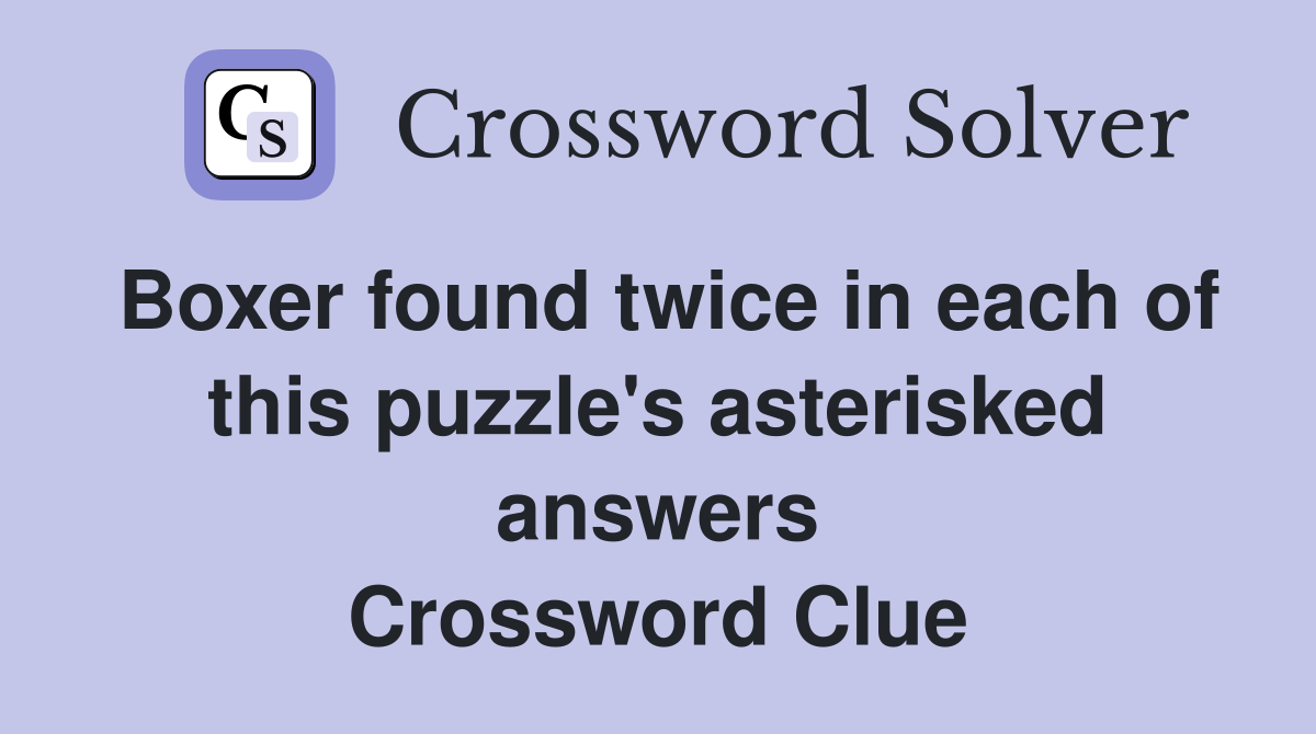 Boxer found twice in each of this puzzle's asterisked answers Crossword Clue