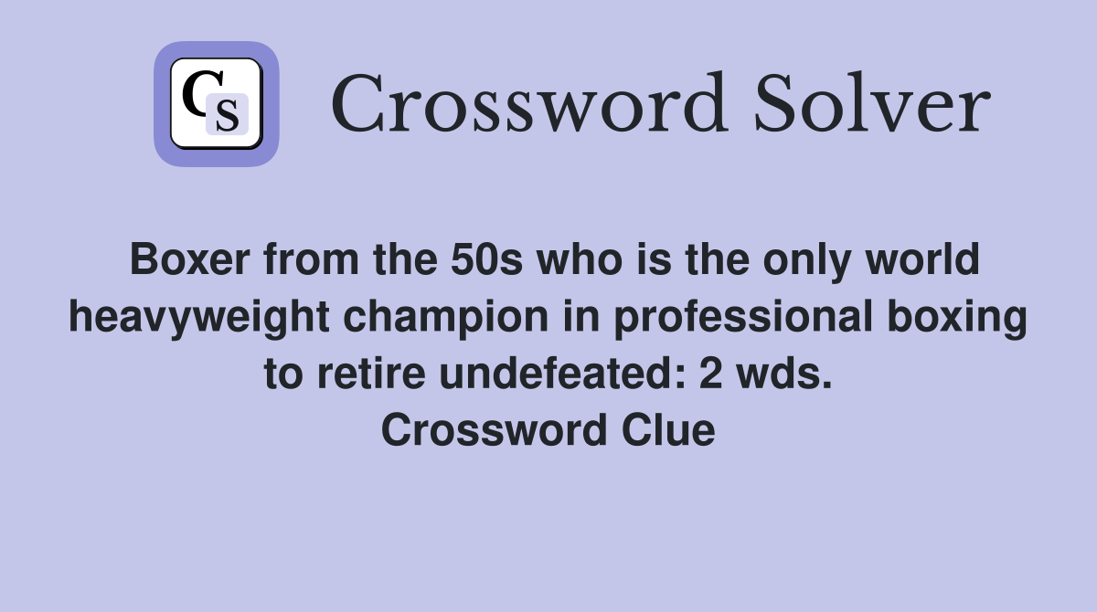 Boxer from the 50s who is the only world heavyweight champion in professional boxing to retire undefeated: 2 wds. Crossword Clue