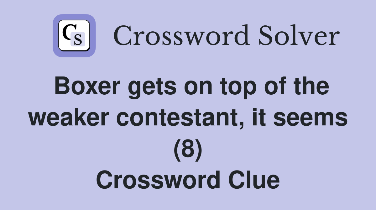 Boxer gets on top of the weaker contestant, it seems (8) Crossword Clue
