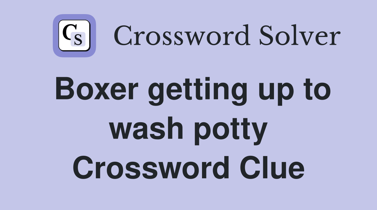 Boxer getting up to wash potty Crossword Clue