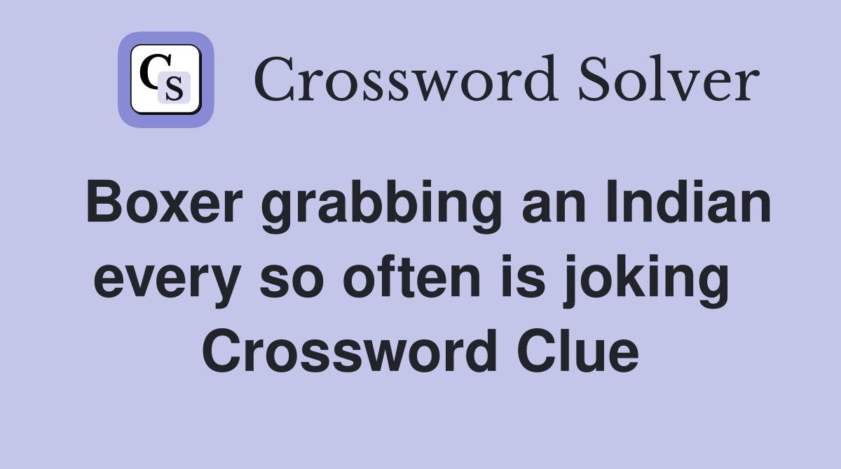 Boxer grabbing an Indian every so often is joking  Crossword Clue