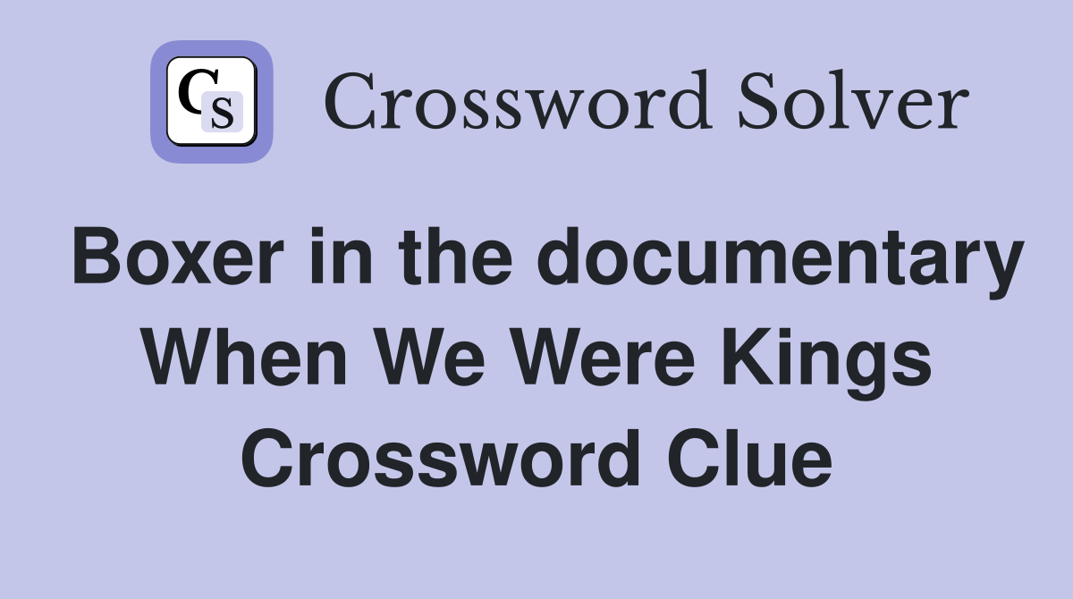 Boxer in the documentary When We Were Kings Crossword Clue