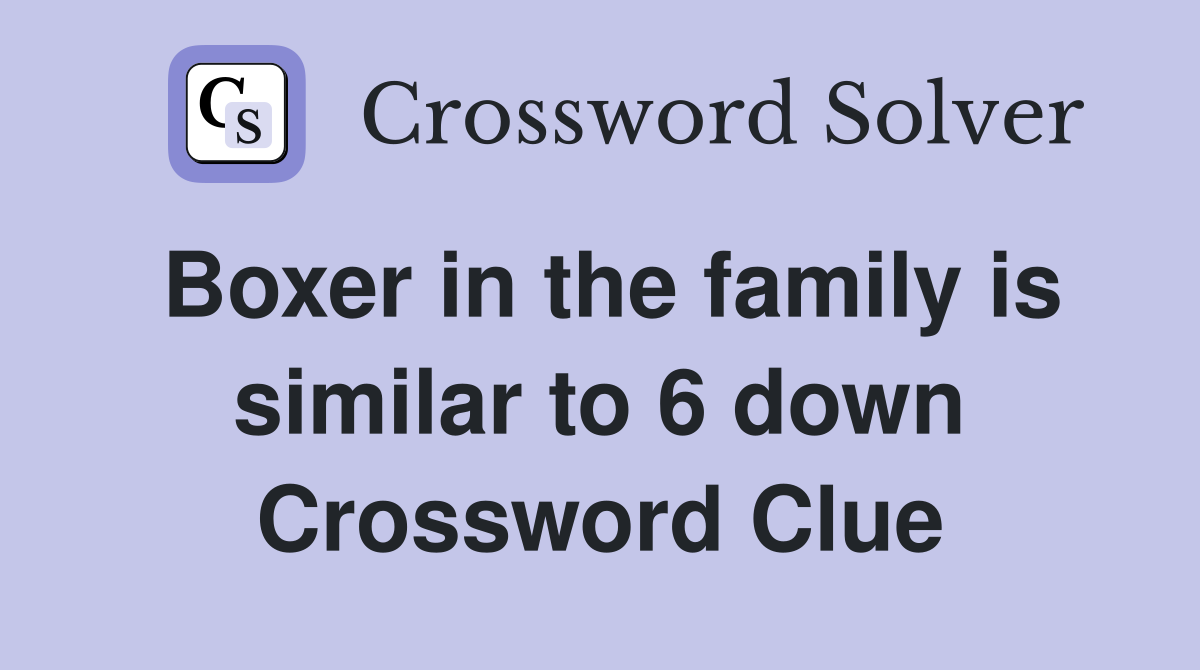 Boxer in the family is similar to 6 down Crossword Clue