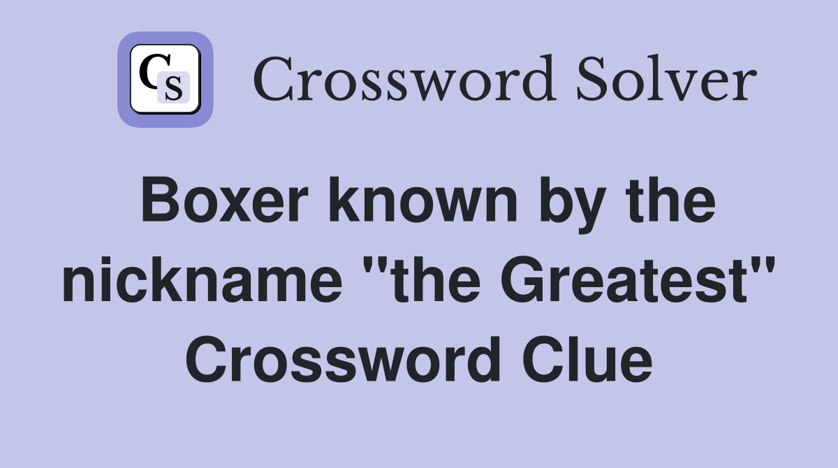 Boxer known by the nickname "the Greatest" Crossword Clue